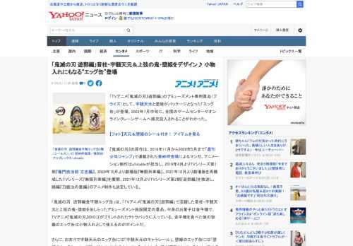 「TVアニメ『鬼滅の刃』遊郭編」のアミューズメント専用景品（プライズ）として、宇髄天元と堕姫がパッケージとなった「エッグ缶」が登場。2022年7月中旬に、全国のゲームセンターやオンラインクレーンゲー